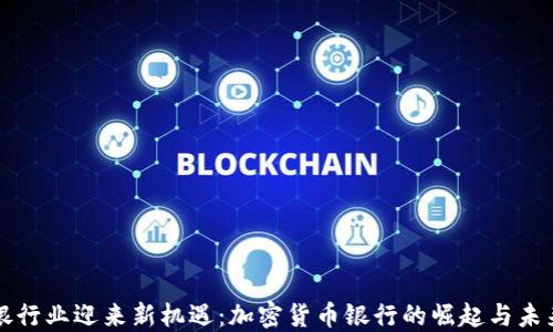 
瑞士银行业迎来新机遇：加密货币银行的崛起与未来发展