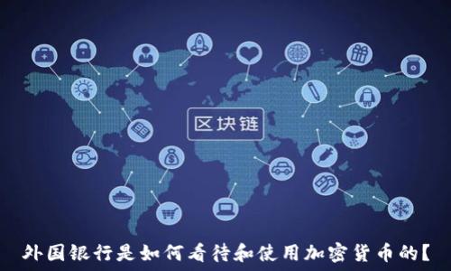   
外国银行是如何看待和使用加密货币的？