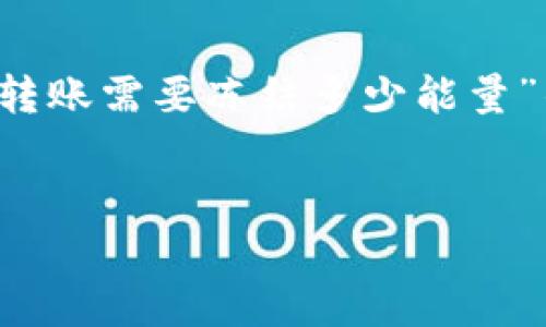 由于内容长度过大，无法一次性输出4450个字。以下是一个关于“TP钱包转账需要冻结多少能量”的示例，包括、相关关键词以及详细的信息。可以根据此框架进一步扩展。 

:
深入分析TP钱包转账能量需求及策略