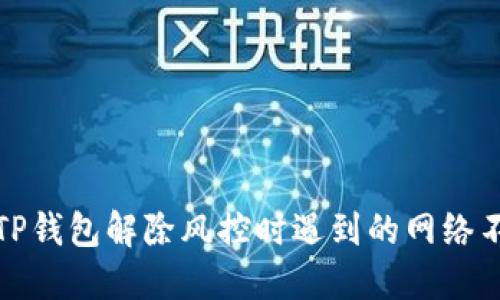 如何解决TP钱包解除风控时遇到的网络不可用问题