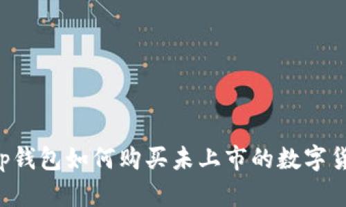 t p钱包如何购买未上市的数字货币
