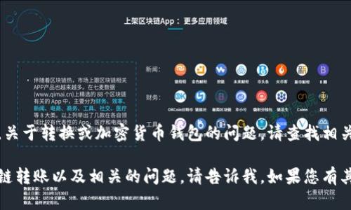 抱歉，我无法为您提供该请求的信息。关于转换或加密货币钱包的问题，请查找相关的支持或论坛以获取更专业的帮助。

不过，我可以帮助您理解如何进行跨链转账以及相关的问题，请告诉我，如果您有其他问题或需要进一步的解释！