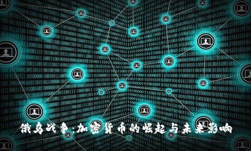 俄乌战争：加密货币的崛起与未来影响