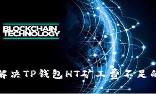如何解决TP钱包HT矿工费不足的问题