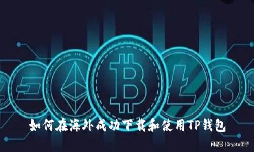 如何在海外成功下载和使用TP钱包
