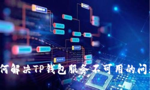 如何解决TP钱包服务不可用的问题？