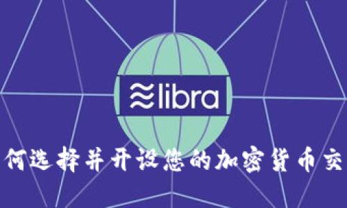 : 如何选择并开设您的加密货币交易所