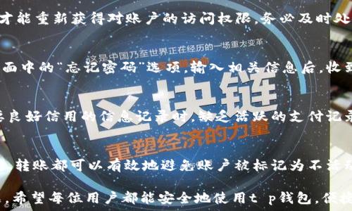   
t p钱包苹果版85天过期如何处理？

关键词  
guanjianci  
和t p钱包, 过期处理, 用户指南

一、t p钱包概述
t p钱包是一个重要的电子支付工具，广泛应用于日常生活中。利用t p钱包，用户可以轻松完成在线支付、转账、购买商品等功能，提升了日常交易的便利性。由于其便捷性，t p钱包迅速在市场上占据了一定的份额，受到众多用户的喜爱。

二、t p钱包使用时长及过期问题
许多用户在使用t p钱包时可能会遇到过期的问题。例如，一个常见的情形是用户的t p钱包在一定时间后，比如85天后，因未进行交易而被系统自动标记为过期。了解这种情况的原因以及后续处理方法，对于用户来说至关重要。

t p钱包设定的过期机制，旨在保护用户的账户安全。这种规定的目的是为了防止账号被恶意使用，同时也会为用户提供更好的保障。然而，在理解这一规定的同时，许多用户可能会感到困惑，不知道该如何妥善处理自己过期的钱包。

三、t p钱包85天过期的风险与影响
首先，当t p钱包过期后，用户将无法进行任何交易，包括转账、支付等。账户被限制后，用户不得不面临诸多不便，尤其是在紧急情况下，不能进行所需的支付将会造成困扰。此外，一些用户可能会因为忘记自己的钱包而导致资金损失。

其次，账户的过期可能还会影响个人信用。尤其是在一些需要提供支付证明的场合，若无法使用t p钱包进行支付，将导致用户在信用评估中出现负面影响，这在某种程度上值得每位用户重视。

四、如何处理t p钱包85天过期的问题
当t p钱包的账户过期后，首先要做的就是不要惊慌。系统通常会提供一些恢复账户的途径。用户可以打开t p钱包的APP，查看相关的提示信息，通常会有“找回账号”或“恢复账户”的选项可供选择。

如果账户过期了，用户可尝试重置密码，以此来重新激活账户。进入t p钱包的官网或者APP，按照相应的步骤输入手机号码或邮箱，按照系统提示重置账号。完成这些步骤后，用户一般可以重新进入账户。

五、建议与预防措施
为了避免账户因过期而造成的麻烦，有几个建议供用户参考。首先，定期进行小额交易，可以有效避免账户因冗长不活动而被标记为过期。用户可以设置知名的于t p钱包的提醒服务，以确保账户的活跃性。

其次，用户应保持自己的个人信息更新，确保账号的安全性。定期更改密码、启用双因素认证等措施均是推荐的安全措施。此外，定期查看账户的活动状态，及时发现异常，这些都能在一定程度上保护用户的利益。

六、相关问题解答
在了解t p钱包85天过期的过程中，用户可能还会遇到以下相关问题：

问题一：t p钱包过期了，是否能恢复账户？
是的，t p钱包通常会提供账户恢复的相关机制。用户可以通过钩选“恢复账户”选项，按照指引进行操作，通常需要提供验证信息以确认身份。确保你的手机号码或邮箱可用，否者系统无法发送恢复链接或验证信息，从而影响恢复进度。

问题二：若账户过期，资金是否会丢失？
账户过期不会导致账户内资金丢失，资金依然存在于账户中。账过期后，用户需要通过验证身份后才能重新获得对账户的访问权限。务必及时处理过期问题，以免造成不必要的财务损失。

问题三：如果忘记了密码，怎样才能重置？
重置密码是十分简单的，用户可以通过手机或邮箱进行重置请求。打开t p钱包APP后，选择登录界面中的“忘记密码”选项，输入相关信息后，收到的重置链接可以帮助你重新设定密码。确保此环节的安全性，避免任何安全隐患。

问题四：过期账户对信用是否有影响？
在使用t p钱包的过程中，如果经常出现账户过期的情况，对用户的信用就会造成影响。尤其在需要良好信用的信息记录时，缺乏活跃的支付记录很可能导致信用评级下降，从长远来看，会影响日后的贷款、信用卡申请等。

问题五：如何避免账户过期？
为了避免t p钱包账户过期，用户可以定期检查自己的账户状态，确保有周期性的交易。小额的支付、转账都可以有效地避免账户被标记为不活动。此外，用户还可以将账户活动与日常生活结合，做到合规而安全的使用，以减少过期情况的发生。

通过上述内容，用户可以对t p钱包的85天过期问题有一个全面的了解，并能有效地解决相关问题。希望每位用户都能安全地使用t p钱包，便捷地处理各种支付事务。
