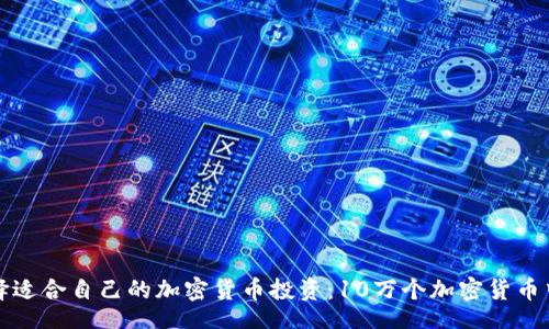 br
如何选择适合自己的加密货币投资：10万个加密货币中的明珠