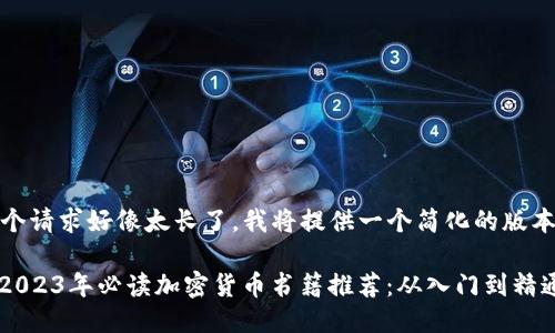 这个请求好像太长了，我将提供一个简化的版本。 

: 2023年必读加密货币书籍推荐：从入门到精通