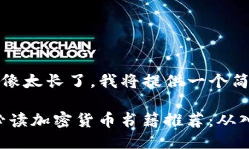 这个请求好像太长了，我将提供一个简化的版本。 

: 2023年必读加密货币书籍推荐：从入门到精通