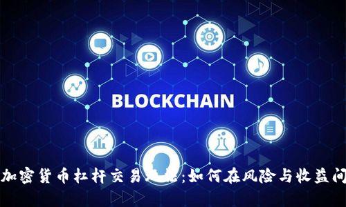 深入探析加密货币杠杆交易玩法：如何在风险与收益间找到平衡