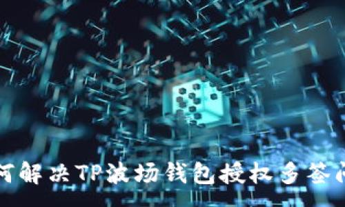 :
如何解决TP波场钱包授权多签问题