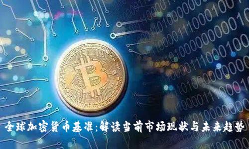 全球加密货币基准：解读当前市场现状与未来趋势