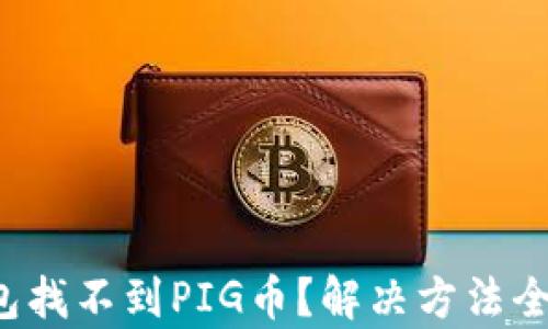 
TP钱包找不到PIG币？解决方法全解析！