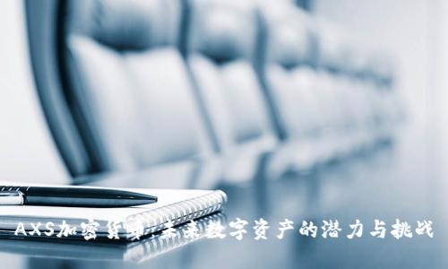 AXS加密货币：未来数字资产的潜力与挑战