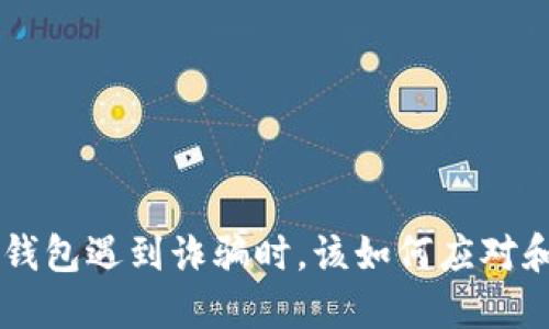 当你的TP钱包遇到诈骗时，该如何应对和自我保护