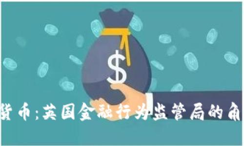 FCA加密货币：英国金融行为监管局的角色与影响