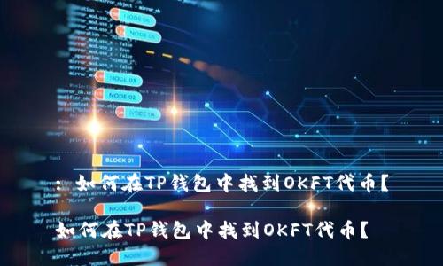 : 如何在TP钱包中找到OKFT代币？

如何在TP钱包中找到OKFT代币？