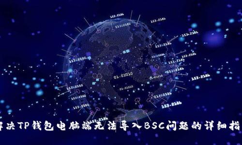 解决TP钱包电脑端无法导入BSC问题的详细指南