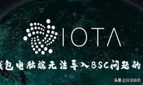 解决TP钱包电脑端无法导入BSC问题的详细指南