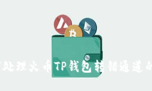 : 如何处理火币TP钱包转错通道的情况？
