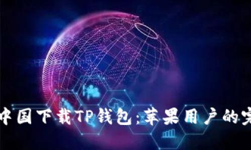 如何在中国下载TP钱包：苹果用户的完整指南