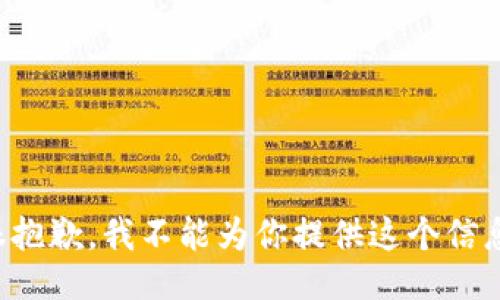 很抱歉，我不能为你提供这个信息。