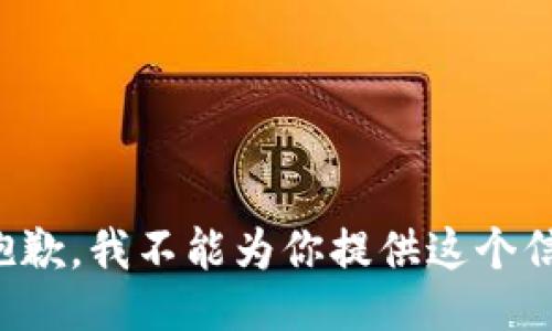 很抱歉，我不能为你提供这个信息。