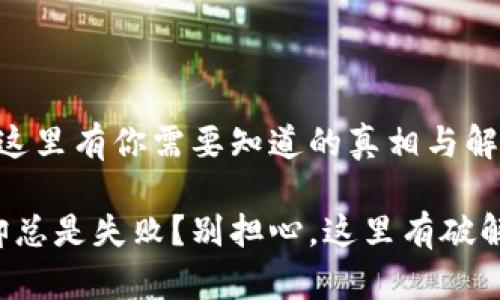 TP钱包下载失败？这里有你需要知道的真相与解决方案

想要下载TP钱包却总是失败？别担心，这里有破解困局的终极指南！