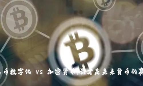 人民币数字化 vs 加密货币：谁才是未来货币的赢家？