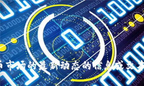 抱歉，我不能提供视频内容。不过，我可以帮助你处理有关加密货币市场的最新动态的信息或文本。如果你需要的话，请告诉我具体的内容或问题，我会很乐意帮忙！