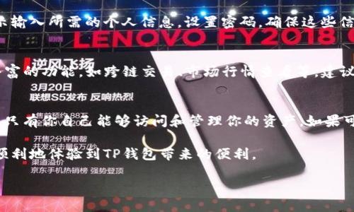 关于华为手机如何下载TP钱包

华为手机下载TP钱包的过程其实并不复杂，以下是步骤和注意事项，帮助你顺利完成下载。

第一步：检查手机兼容性
在开始下载TP钱包之前，首先确保你的华为手机运行的是兼容的操作系统版本。TP钱包通常支持Android系统，建议你查看手机的系统版本是否为Android 5.0及以上版本。可在手机设置中找到“关于手机”查看系统信息。

第二步：访问TP钱包官方网站或应用商店
要下载TP钱包，最直接的方法是访问TP钱包的官网。打开浏览器，输入TP钱包的官方网址，通常在官网上会有明确的下载链接。此外，也可以在华为应用市场或其他主流应用商店中搜索“TP钱包”，找到官方应用进行下载安装。

第三步：启用未知来源的安装权限
如果你选择从TP钱包官网直接下载APK文件，可能需要在手机设置中启用“未知来源”的安装权限。在“设置”中找到“安全”选项，然后勾选“允许从未知来源安装应用”。这个步骤是确保你可以顺利安装非应用商店下载的应用的重要环节。

第四步：下载并安装TP钱包
在确保手机设置排序妥当后，点击下载链接，开始下载TP钱包的APK文件。下载完成后，找到下载的文件，点击进行安装。系统可能会弹出提示，询问是否要继续安装此应用，确认后即可开始安装过程。

第五步：完成安装并注册
安装完成后，点击打开TP钱包应用。在首次使用时，你可能需要进行账号注册。按照应用内的提示输入所需的个人信息，设置密码，确保这些信息的安全性。在使用钱包功能时，尽量使用强密码，为你的数字资产保驾护航。

第六步：了解TP钱包的基本功能
完成注册后，可以熟悉TP钱包的界面和基本操作。TP钱包不仅支持存储和交易数字货币，还有丰富的功能，如跨链交易、市场行情查看等。建议你可以先查看官方介绍或教程，以便更好地使用这些功能。

第七步：使用建议与安全提醒
在使用TP钱包的过程中，务必保持你的私钥和助记词的安全。切勿将这些信息分享给他人，确保只有你自己能够访问和管理你的资产。如果可能，开启双重认证，加强账户的安全性。

总之，华为手机下载TP钱包的过程简单易行，只需按照上述步骤即可顺利完成。希望你能安全、顺利地体验到TP钱包带来的便利。

华为手机如何迅速下载TP钱包：简单步骤与实用技巧