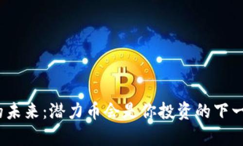加密货币的未来：潜力币会是你投资的下一个传奇吗？