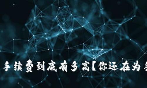 提币到TP钱包的手续费到底有多高？你还在为手续费而烦恼吗？