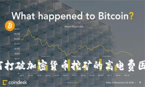 如何打破加密货币挖矿的高电费困境？