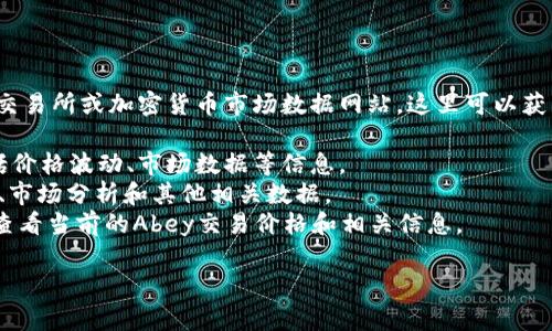 关于加密货币Abey的价格详情，建议您查看经常更新的加密货币交易所或加密货币市场数据网站，这里可以获得最新的价格、交易量以及市场趋势分析。以下是一些常用的资源：

1. **CoinMarketCap**：提供各种加密货币的实时价格数据，包括价格波动、市场数据等信息。
2. **CoinGecko**：另一个流行的网站，提供加密货币的实时价格、市场分析和其他相关数据。
3. **Binance**、**Coinbase** 等交易所：可以直接在这些平台查看当前的Abey交易价格和相关信息。

如果您还有其他关于Abey或加密货币的问题，欢迎继续提问！