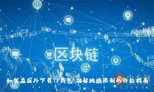 如何在国外下载TP钱包：破解地域限制的终极指南