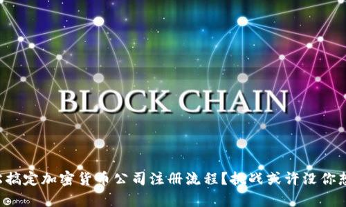 如何轻松搞定加密货币公司注册流程？挑战或许没你想的简单！