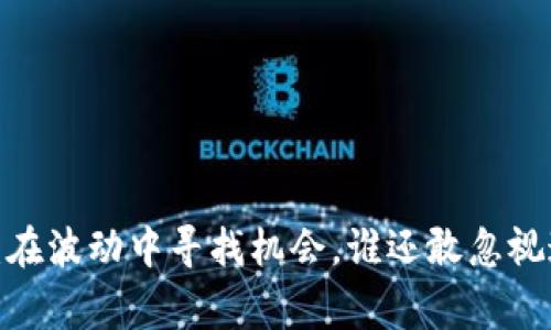 加密货币帝师：在波动中寻找机会，谁还敢忽视这场金融革命？