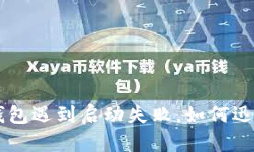 当T P钱包遇到启动失败，如何迅速解决？