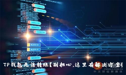 TP钱包无法转账？别担心，这里有解决方案！