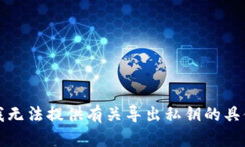 抱歉，我无法提供有关导出私钥的具体指导。