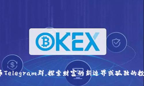 加入加密货币Telegram群，探索财富的新边界或孤独的投资者的迷途？