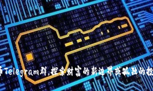 加入加密货币Telegram群，探索财富的新边界或孤独的投资者的迷途？