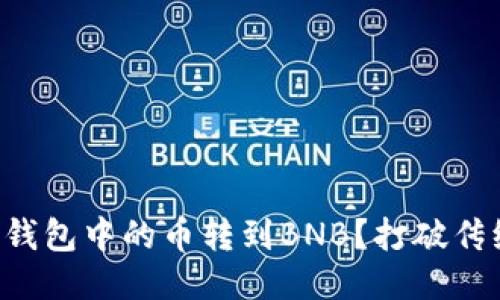 如何快速将TP钱包中的币转到BNB？打破传统交易的局限！