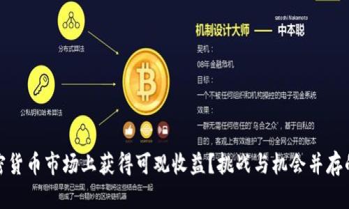 如何在加密货币市场上获得可观收益？挑战与机会并存的投资之路