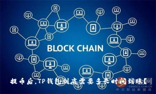提币后，TP钱包到底需要多长时间到账？