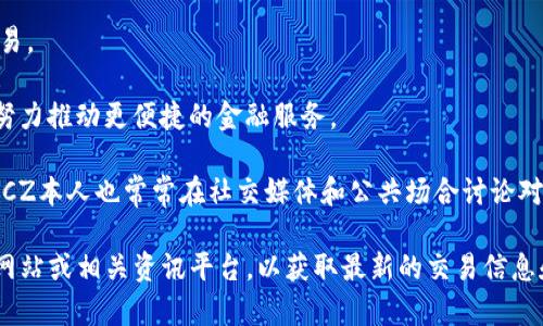 CZ（赵长鹏）是币安（Binance）的创始人和首席执行官。币安是一家全球知名的加密货币交易所，支持多种加密货币的交易。以下是一些在币安平台上经常可见的加密货币：

1. **比特币（BTC）**：全球第一大的加密货币，市场认知度极高，是加密货币的“黄金”。
   
2. **以太坊（ETH）**：一个去中心化的平台，以智能合约为基础，支持去中心化应用的开发。

3. **币安币（BNB）**：币安的原生代币，用户可以用它来支付交易手续费或参与平台的各种活动。

4. **瑞波币（XRP）**：旨在解决跨境支付问题的数字货币，广泛用于银行和金融机构。

5. **莱特币（LTC）**：一种点对点的加密货币，受到比特币启发，但提供更快的交易确认时间。

6. **卡尔达诺（ADA）**：以科学论证为基础的区块链平台，强调安全性和可扩展性。

7. **波卡（DOT）**：旨在实现不同区块链之间的互操作性，推动Web3.0的发展。

8. **链环（LINK）**：用于连接智能合约与现实世界数据的一种去中心化预言机。

9. **门罗币（XMR）**：一种注重隐私保护的加密货币，提供匿名交易。

10. **牛顿币（NWC）**：聚焦于全球支付和价值转移的数字货币，努力推动更便捷的金融服务。

币安平台上有数百种不同的加密货币，以上仅是其中一部分。同时，CZ本人也常常在社交媒体和公共场合讨论对新兴项目的看法，可能对于某些新兴加密货币，有个别持有或投资。

如果你对加密货币感兴趣，建议深入研究市场动态，定期查看币安网站或相关资讯平台，以获取最新的交易信息和数字货币趋势。