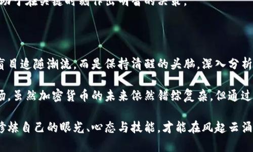 加密货币泛滥的背后：投资者如何跳出“泡沫”陷阱？

加密货币, 投资风险, 市场泡沫/guanjianci

引言：加密货币的春天与冬天

在过去的几年里，加密货币市场如同坐上过山车，经历了从辉煌到低迷的多次波动。尤其是在大量新币涌现的背景下，投资者们都在思考一个核心问题：这场加密货币的繁荣究竟是机遇，还是即将到来的泡沫？

想象一下，你在一个热闹的市场中漫步，周围到处都是叫卖声，四周的人们为了抢购新鲜出炉的美味而争先恐后，这场景就像是当前的加密货币市场氛围。然而，这种繁荣的背后，却暗藏着无数的投资风险和泡沫可能性。此时此刻，对于投资者来说，了解这一市场的真实状态尤其重要。

加密货币的快速崛起

加密货币的诞生源于比特币的成功，而比特币自2009年问世以来，无疑给整个金融市场带来了革命性的影响。随着越来越多的人加入到这场数字货币的游戏中，越来越多的项目开始陆续推出，瞬间让加密货币的数量如雨后春笋般涌现。

根据一些报告显示，当前市场上存在着近千种不同类型的加密货币。每一种币种的背后都有各自的理念、团队和目标。有的追求去中心化，有的关注隐私保护，还有的试图构建一个全新的经济体系。然而，这种多样化的表象背后，很多项目却缺乏实质性的支持，只是为了追赶热潮而衍生出大量币种，导致市场的良性发展受阻。

泡沫的前兆：泛滥的币种影响市场信心

在一片欢呼声中，许多投资者可能会迷失方向，尤其是对于那些新手而言，辨别项目的真正价值与潜在风险并不容易。一些创业团队将彻底不成熟的项目包装得花枝招展，而这些项目往往并无实际应用价值，却获得了数以百万计的投资。这种现象不仅对市场的泡沫形成产生推动作用，更对投资者造成了巨大的心理负担。

想想那些曾经被人热捧的项目，比如某些生态币或是基于特定技术的项目。许多投资者在这些项目初期的火爆中看到希望，却在之后经历了价值的急剧下滑。当泡沫破裂时，投资者面临的损失是难以想象的。

智能投资：如何理性分析币种

面对当前充满竞争的市场环境，聪明的投资者应该学习如何分析新推出的币种。首先，团队的背景和信誉非常重要。查看项目团队的历史和经验，了解他们是否在相关领域有过成功的经历。其次，项目的技术架构和白皮书不可忽视。能否清晰地描述项目愿景、实现路径及其市场需求，直接关系到项目的可信度和前景。

除了关注技术层面，项目所解决的实际问题也是一个重要的考量点。如果项目只是为了盈利而设计，那很可能就只是在制造泡沫。然而，如果一个项目能够提供切实的解决方案，满足市场上真实的需求，那么它的投资价值则显得更为突显。

寻求真相：深入了解市场动态

为了有效避免市场风险，投资者应多关注行业动态，及时了解市场趋势。随着社交媒体和各类资讯平台的普及，信息流通的速度变得前所未有的迅速。参与一些行业内的研讨会或网络直播，寻找专家分享的见解，也能够帮助你更好地把握市场脉动。

此外，加入相关的社群论坛，与其他投资者交流经验，分享心得，听取不同的声音，都是获取信息的有效方式。不要只在一个信息圈子里进行投资判断，这样可能会造成信息的偏见和误读。

心理准备：面对市场波动的心态调整

加密货币市场的波动性是显而易见的，价格的剧烈震荡常常让人措手不及。在这样的市场环境中，投资者需要建立理性的心态，避免因短期的波动而作出冲动的决策。制定个人的投资策略，设定个人的止盈止损点，才能在市场波动中保留冷静。

投资不仅仅是对金钱的风险投资，更是对心理韧性的挑战。时刻提醒自己时刻保持冷静，对待市场的涨跌都要保持一种理性的分析态度，有助于在关键时刻作出明智的决策。

总结：拥抱变化，谨慎前行

加密货币的快速发展为无数投资者打开了新的机遇大门，但同时也带来了前所未有的挑战。在这条充满未知的投资道路上，最重要的不是盲目追随潮流，而是保持清醒的头脑，深入分析每一个可能的投资机会。

真正的投资者应该做到理智面对市场波动，培养敏锐的市场洞察力，同时提高自身的决策能力，以应对这个充满不可预测性的加密货币市场。虽然加密货币的未来依然错综复杂，但通过理性和审慎的投资方式，相信我们可以在变化中找到属于自己的方向。

在这个信息繁杂的时代，希望每一种加密货币都能够为人类的未来带来真正的价值，而不仅仅是繁荣背后的泡沫。这要求我们每个人都要修炼自己的眼光、心态与技能，才能在风起云涌的市场中，乘风破浪。